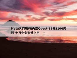 Meta入门版VR头显Quest 3S售2106元起 十月中旬海外上市