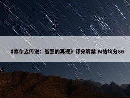 《塞尔达传说：智慧的再现》评分解禁 M站均分86