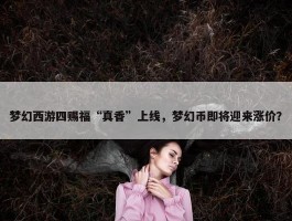 梦幻西游四赐福“真香”上线，梦幻币即将迎来涨价？