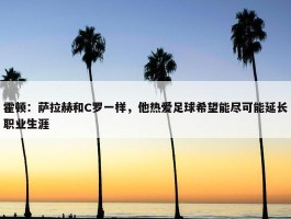 霍顿：萨拉赫和C罗一样，他热爱足球希望能尽可能延长职业生涯