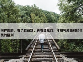 同样圆脸，看了赵丽颖，再看谭松韵：才知气质美和脸蛋美的区别