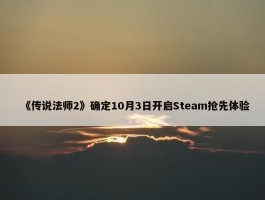 《传说法师2》确定10月3日开启Steam抢先体验