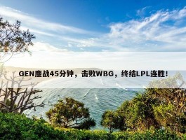 GEN鏖战45分钟，击败WBG，终结LPL连胜！