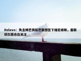 Relevo：失去姆巴佩后巴黎想签下维尼修斯，曼联切尔西也在关注