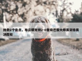 挽救2个盘点，布云朝克特2-0晋级巴黎大师赛资格赛决胜轮