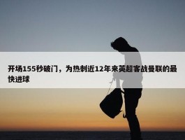 开场155秒破门，为热刺近12年来英超客战曼联的最快进球