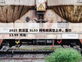 2025 款深蓝 SL03 纯电精英型上市，售价 13.99 万元