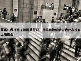 莱诺：我拒绝了德国队征召，是因为他们明说我此次没有上场机会