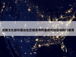 法国文化部长提议在巴黎圣母院重新开放后收取门票费