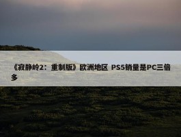 《寂静岭2：重制版》欧洲地区 PS5销量是PC三倍多