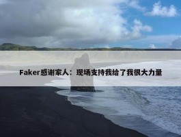 Faker感谢家人：现场支持我给了我很大力量