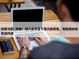 抢赢马刺_快船！湖人出手签下潜力超新星，他险因血栓生涯终结