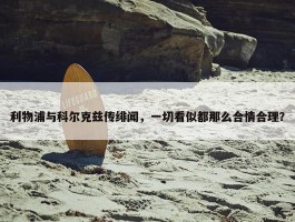 利物浦与科尔克兹传绯闻，一切看似都那么合情合理？