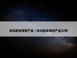 青岛副业增收产品（青岛副业增收产品公司）