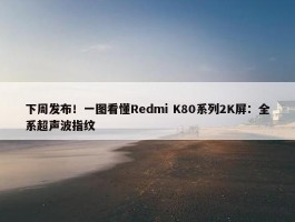 下周发布！一图看懂Redmi K80系列2K屏：全系超声波指纹