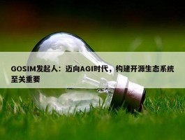 GOSIM发起人：迈向AGI时代，构建开源生态系统至关重要