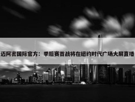 迈阿密国际官方：季后赛首战将在纽约时代广场大屏直播