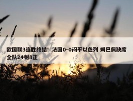 欧国联3连胜终结！法国0-0闷平以色列 姆巴佩缺席全队24射8正