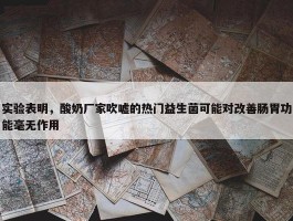 实验表明，酸奶厂家吹嘘的热门益生菌可能对改善肠胃功能毫无作用