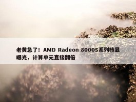 老黄急了！AMD Radeon 8000S系列核显曝光，计算单元直接翻倍