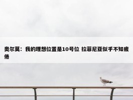 奥尔莫：我的理想位置是10号位 拉菲尼亚似乎不知疲倦