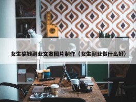 女生搞钱副业文案图片制作（女生副业做什么好）