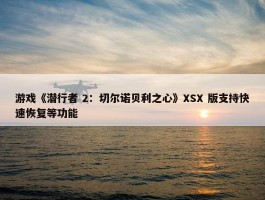 游戏《潜行者 2：切尔诺贝利之心》XSX 版支持快速恢复等功能