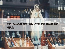 PS5 Pro尚未发布 索尼已对PSSR升频技术进行优化