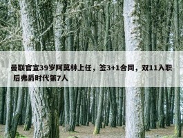 曼联官宣39岁阿莫林上任，签3+1合同，双11入职 后弗爵时代第7人