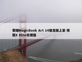 荣耀MagicBook Art 14骁龙版上架 搭载X Elite处理器