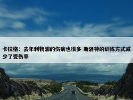 卡拉格：去年利物浦的伤病也很多 斯洛特的训练方式减少了受伤率