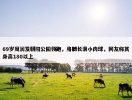 69岁周润发朝阳公园领跑，胳膊长满小肉球，网友称其身高180以上