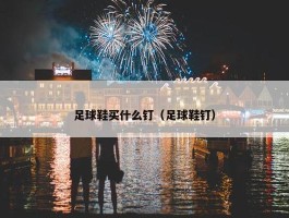 足球鞋买什么钉（足球鞋钉）