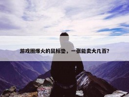 游戏圈爆火的鼠标垫，一张能卖大几百？