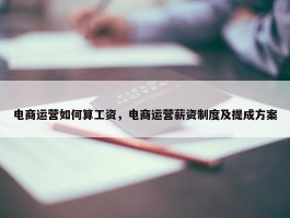 电商运营如何算工资，电商运营薪资制度及提成方案