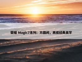 荣耀 Magic7系列：方圆间，再续经典美学