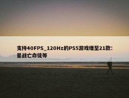 支持40FPS_120Hz的PS5游戏增至21款：星战亡命徒等