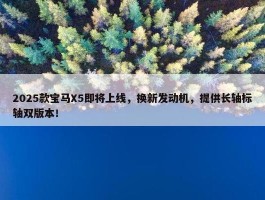 2025款宝马X5即将上线，换新发动机，提供长轴标轴双版本！