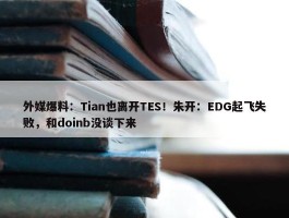 外媒爆料：Tian也离开TES！朱开：EDG起飞失败，和doinb没谈下来