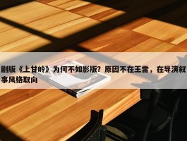 剧版《上甘岭》为何不如影版？原因不在王雷，在导演叙事风格取向