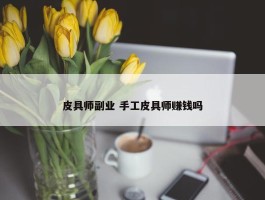 皮具师副业 手工皮具师赚钱吗