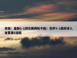 早报：曼联1-1切尔西两轮不胜；巴萨3-1西班牙人各赛事6连胜