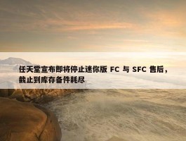 任天堂宣布即将停止迷你版 FC 与 SFC 售后，截止到库存备件耗尽