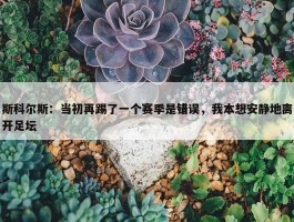 斯科尔斯：当初再踢了一个赛季是错误，我本想安静地离开足坛