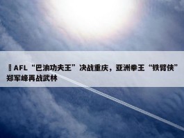 ​AFL“巴渝功夫王”决战重庆，亚洲拳王“铁臂侠”郑军峰再战武林