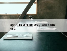 iQOO 13 通过 3C 认证，支持 120W 快充