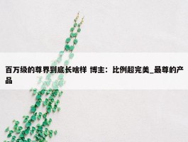 百万级的尊界到底长啥样 博主：比例超完美_最尊的产品