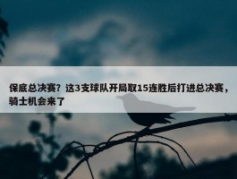 保底总决赛？这3支球队开局取15连胜后打进总决赛，骑士机会来了