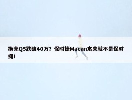 换壳Q5跌破40万？保时捷Macan本来就不是保时捷！