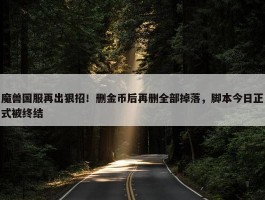 魔兽国服再出狠招！删金币后再删全部掉落，脚本今日正式被终结